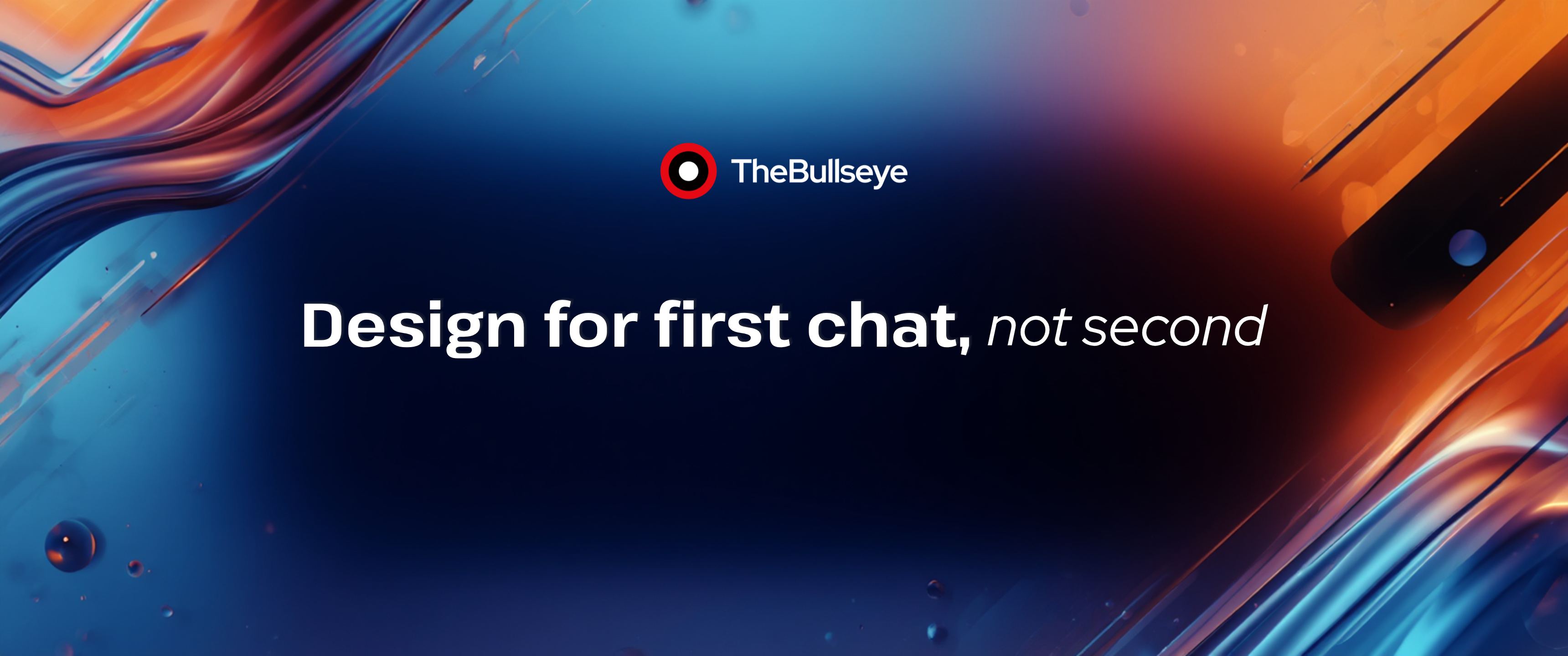 TheBullseye branded graphic featuring the headline “Design for first chat, not second” in bold white text against a dark blue gradient background. Abstract blue and orange fluid shapes frame the composition, creating a modern, futuristic design aesthetic.